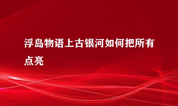 浮岛物语上古银河如何把所有点亮