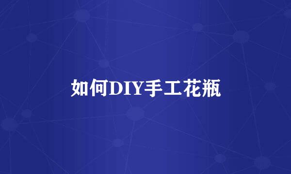 如何DIY手工花瓶
