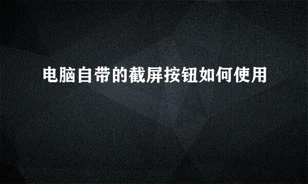 电脑自带的截屏按钮如何使用