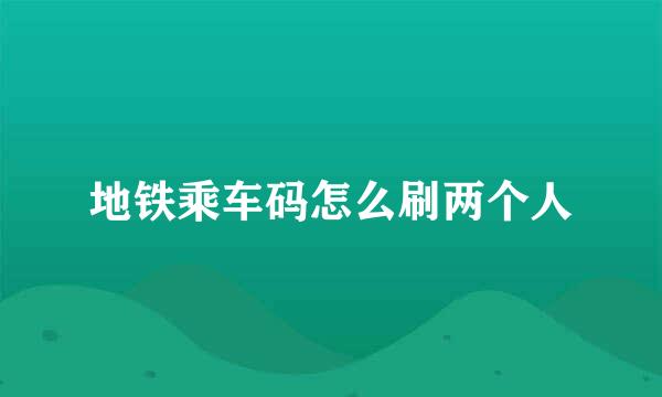 地铁乘车码怎么刷两个人