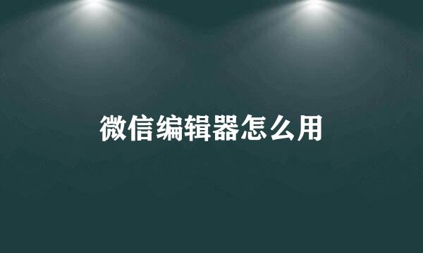 微信编辑器怎么用