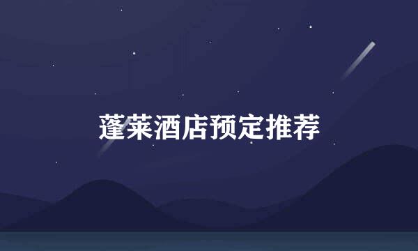蓬莱酒店预定推荐