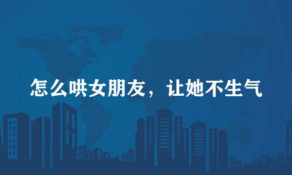 怎么哄女朋友，让她不生气