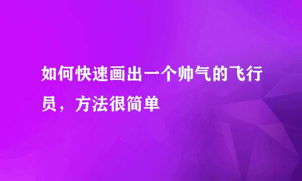 如何快速画出一个帅气的飞行员，方法很简单