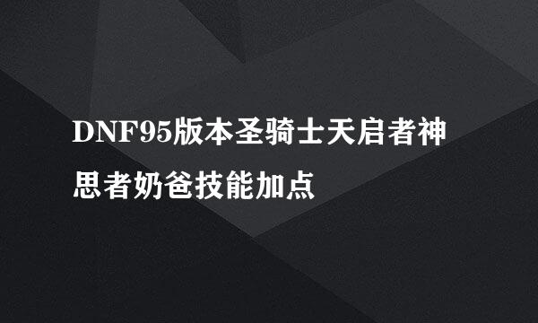DNF95版本圣骑士天启者神思者奶爸技能加点