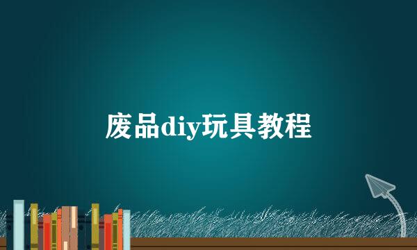 废品diy玩具教程