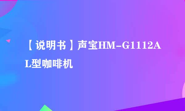 【说明书】声宝HM-G1112AL型咖啡机