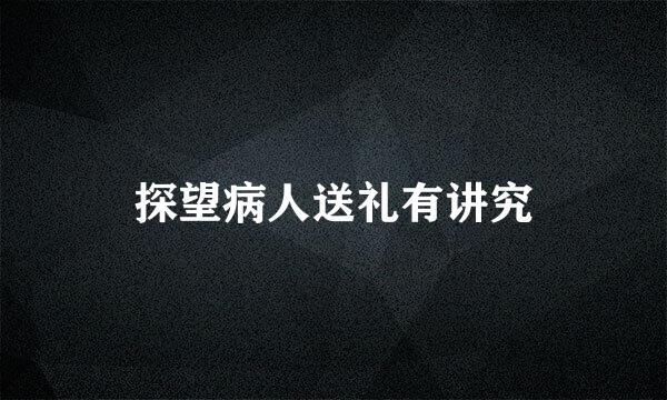 探望病人送礼有讲究