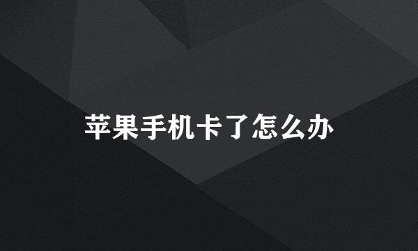苹果手机卡了怎么办