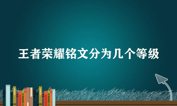 王者荣耀铭文分为几个等级