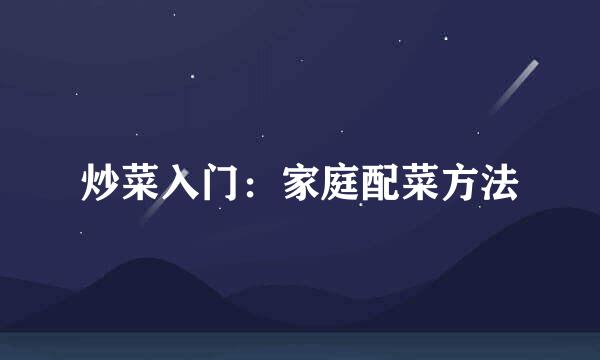 炒菜入门：家庭配菜方法