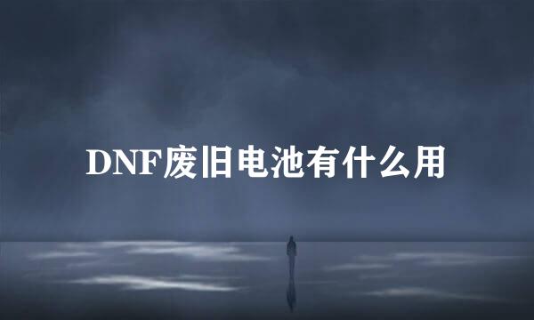 DNF废旧电池有什么用