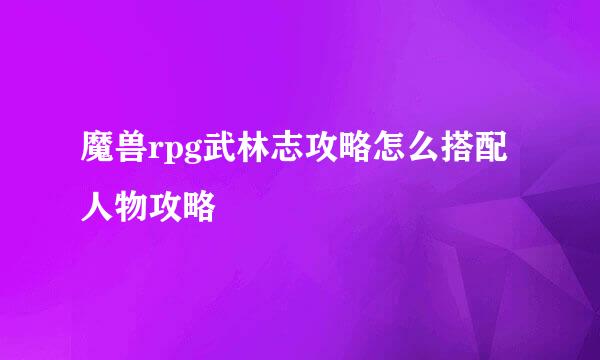 魔兽rpg武林志攻略怎么搭配人物攻略