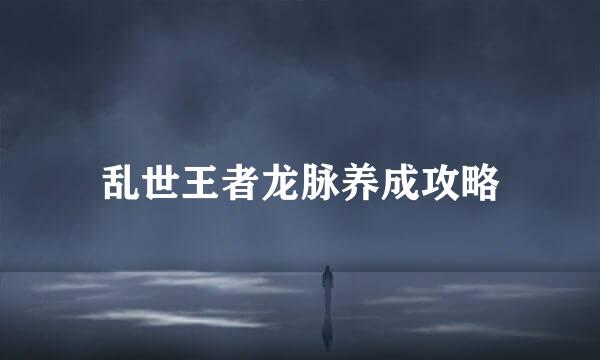 乱世王者龙脉养成攻略