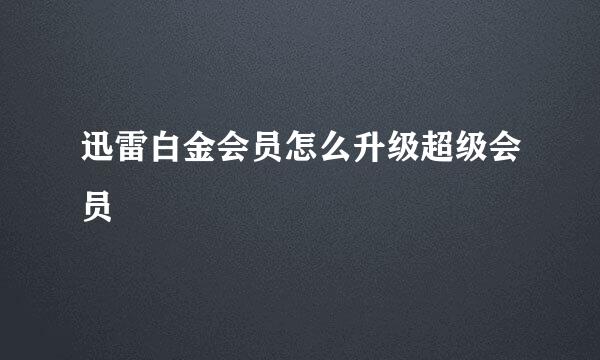 迅雷白金会员怎么升级超级会员