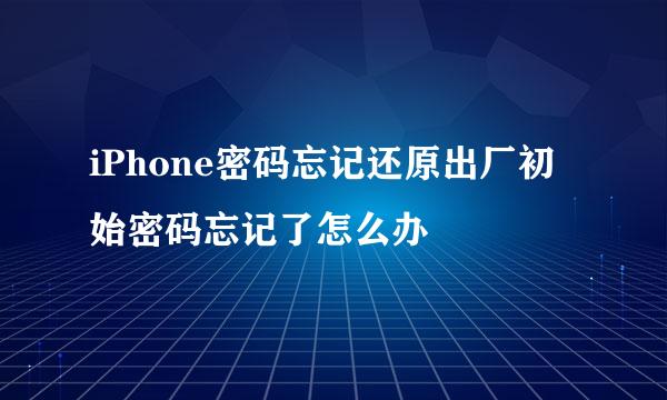 iPhone密码忘记还原出厂初始密码忘记了怎么办
