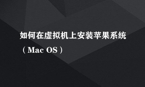 如何在虚拟机上安装苹果系统（Mac OS）