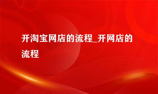 开淘宝网店的流程_开网店的流程