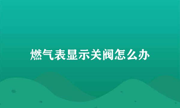 燃气表显示关阀怎么办