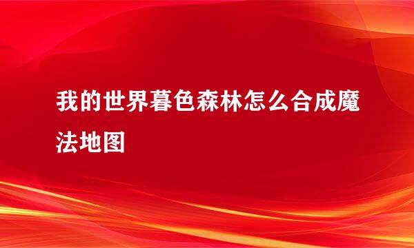 我的世界暮色森林怎么合成魔法地图