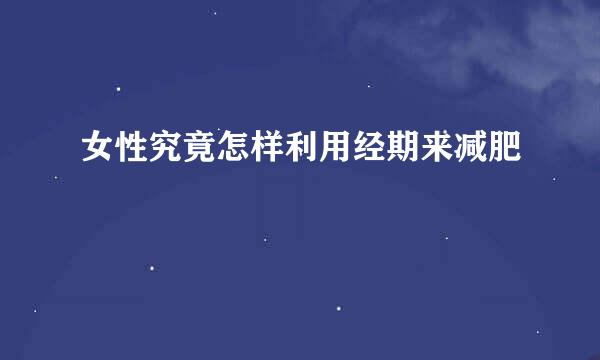 女性究竟怎样利用经期来减肥