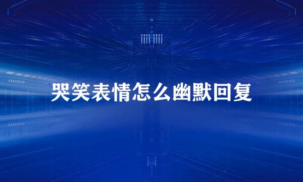 哭笑表情怎么幽默回复