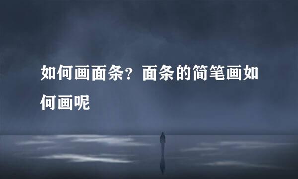 如何画面条？面条的简笔画如何画呢