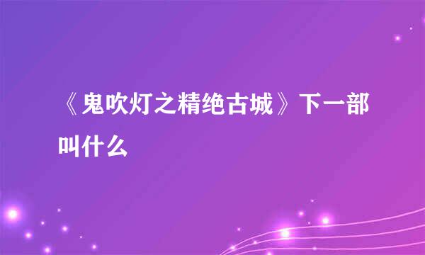 《鬼吹灯之精绝古城》下一部叫什么