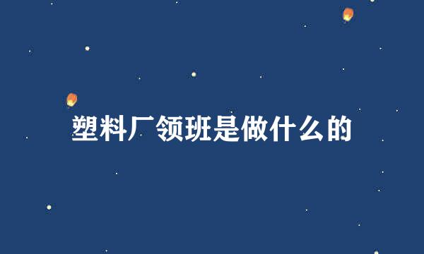 塑料厂领班是做什么的