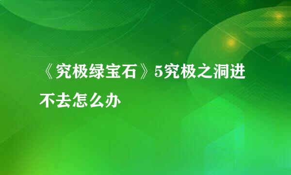 《究极绿宝石》5究极之洞进不去怎么办
