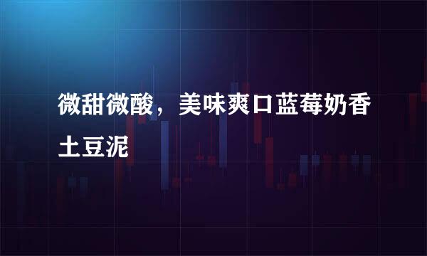 微甜微酸，美味爽口蓝莓奶香土豆泥