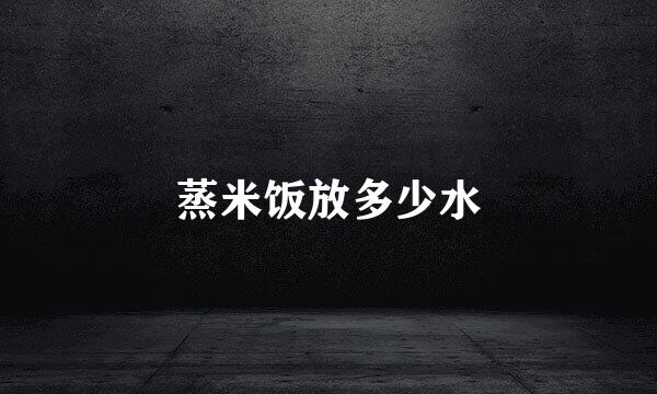 蒸米饭放多少水