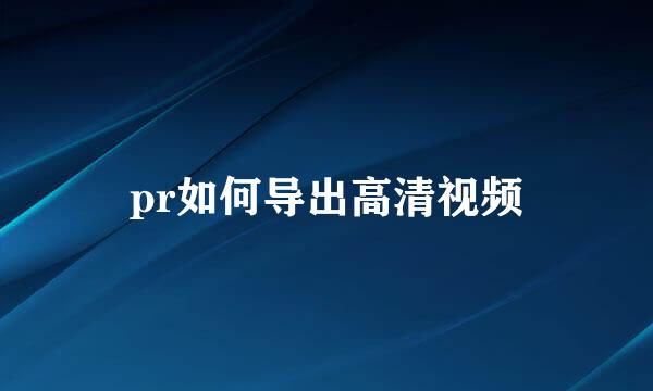 pr如何导出高清视频