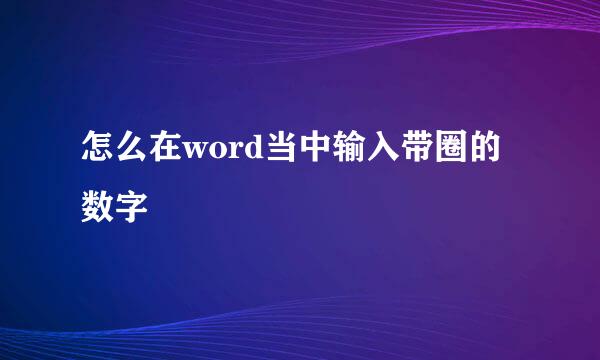 怎么在word当中输入带圈的数字