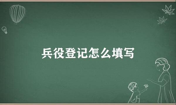 兵役登记怎么填写