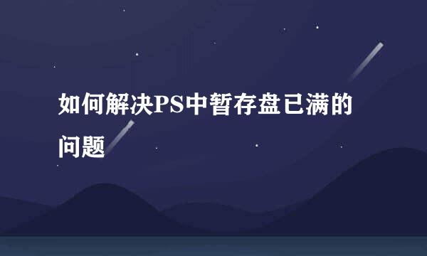 如何解决PS中暂存盘已满的问题