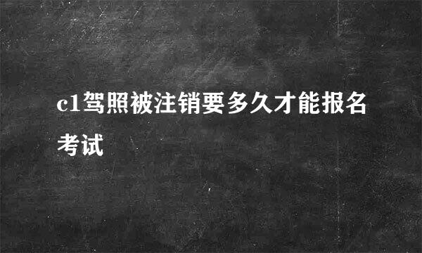 c1驾照被注销要多久才能报名考试