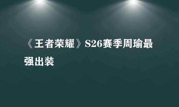《王者荣耀》S26赛季周瑜最强出装