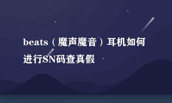 beats（魔声魔音）耳机如何进行SN码查真假