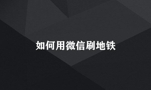 如何用微信刷地铁