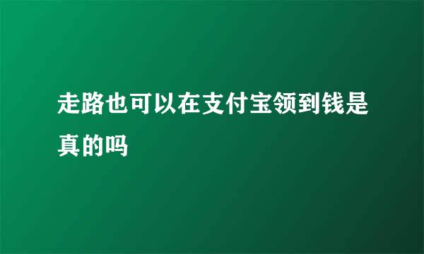 走路也可以在支付宝领到钱是真的吗