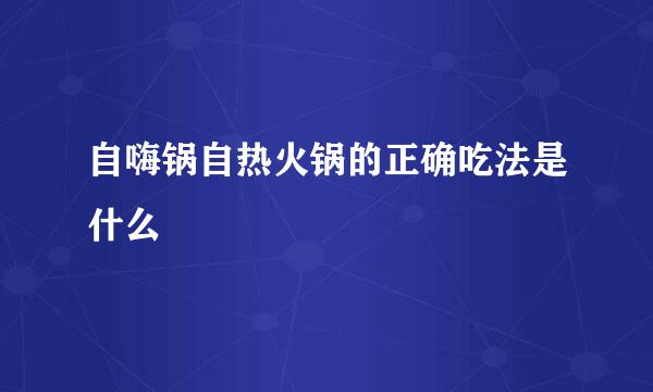 自嗨锅自热火锅的正确吃法是什么