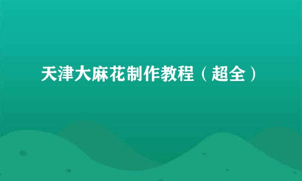 天津大麻花制作教程（超全）