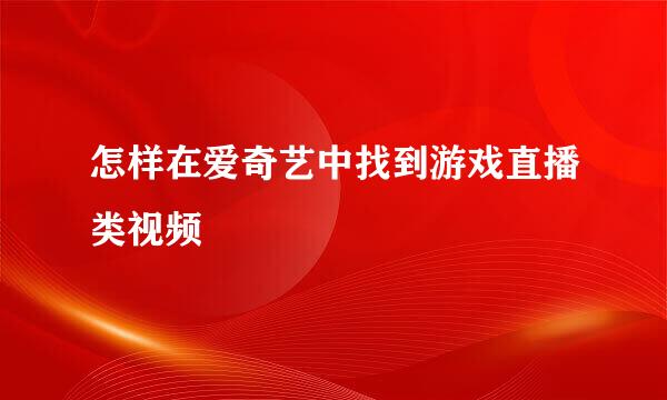怎样在爱奇艺中找到游戏直播类视频