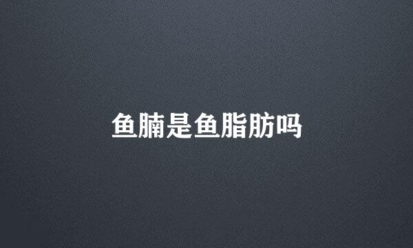 鱼腩是鱼脂肪吗