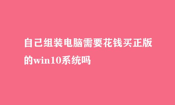 自己组装电脑需要花钱买正版的win10系统吗
