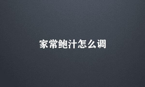家常鲍汁怎么调