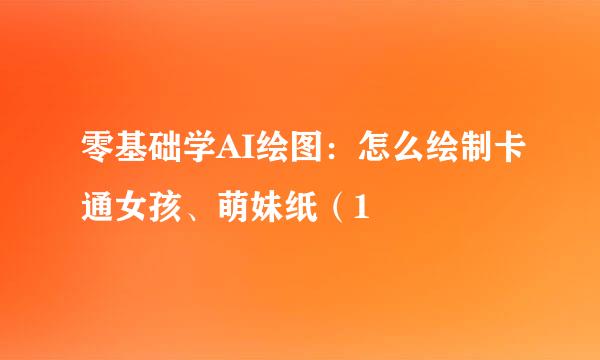 零基础学AI绘图：怎么绘制卡通女孩、萌妹纸（1