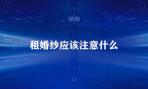 租婚纱应该注意什么