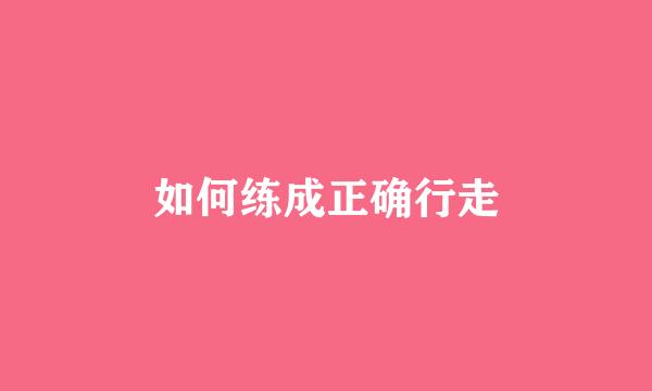 如何练成正确行走